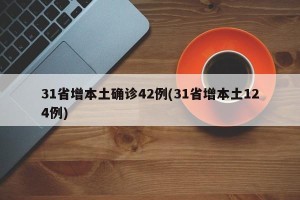 31省增本土确诊42例(31省增本土124例)