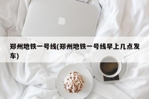 郑州地铁一号线(郑州地铁一号线早上几点发车)