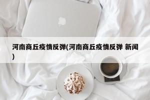 河南商丘疫情反弹(河南商丘疫情反弹 新闻)
