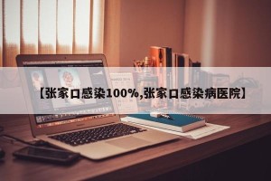 【张家口感染100%,张家口感染病医院】