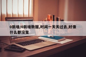 0新增/0新增数据,时间一天天过去,好像什么都没变