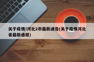 关于疫情!河北2市最新通告(关于疫情河北省最新通报)