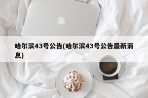 哈尔滨43号公告(哈尔滨43号公告最新消息)