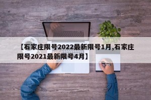 【石家庄限号2022最新限号1月,石家庄限号2021最新限号4月】