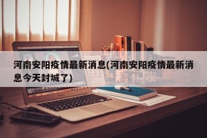 河南安阳疫情最新消息(河南安阳疫情最新消息今天封城了)