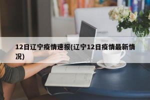 12日辽宁疫情速报(辽宁12日疫情最新情况)