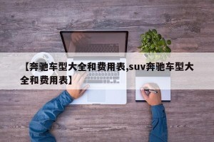 【奔驰车型大全和费用表,suv奔驰车型大全和费用表】
