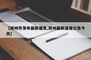 【郑州市发布最新通告,郑州最新通报公告今天】