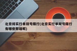 北京将实行单双号限行(北京实行单双号限行有哪些弊端呢)