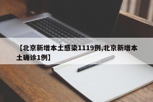 【北京新增本土感染1119例,北京新增本土确诊1例】