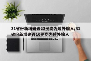 31省份新增确诊23例均为境外输入/31省份新增确诊10例均为境外输入