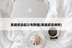 美国感染超公布数据(美国感染病例)