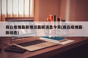 商丘疫情最新情况最新消息今天(商丘疫情最新动态)