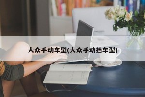 大众手动车型(大众手动挡车型)
