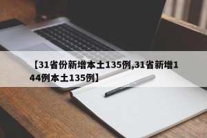 【31省份新增本土135例,31省新增144例本土135例】