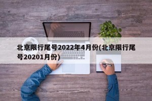 北京限行尾号2022年4月份(北京限行尾号20201月份)