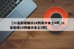 【31省新增确诊24例其中本土8例,31省新增24例确诊本土5例】