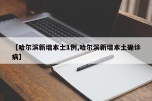 【哈尔滨新增本土1例,哈尔滨新增本土确诊病】