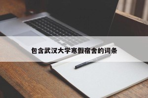 包含武汉大学寒假宿舍的词条