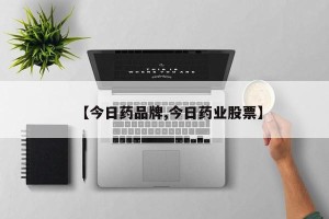 【今日药品牌,今日药业股票】