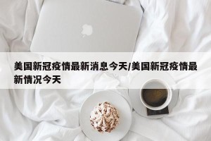 美国新冠疫情最新消息今天/美国新冠疫情最新情况今天