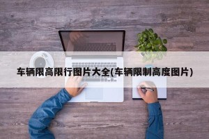 车辆限高限行图片大全(车辆限制高度图片)