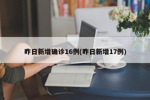 昨日新增确诊16例(昨日新增17例)