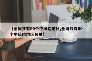 【全国共有60个中风险地区,全国共有60个中风险地区名单】
