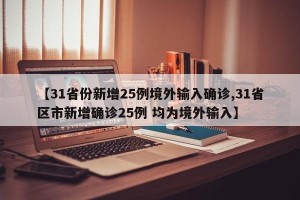 【31省份新增25例境外输入确诊,31省区市新增确诊25例 均为境外输入】