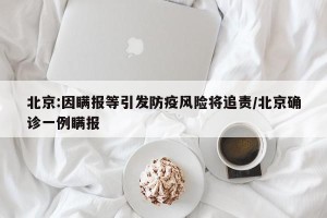 北京:因瞒报等引发防疫风险将追责/北京确诊一例瞒报
