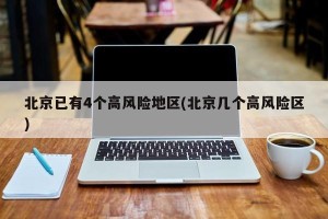 北京已有4个高风险地区(北京几个高风险区)