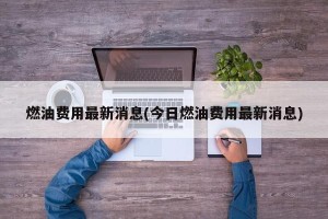 燃油费用最新消息(今日燃油费用最新消息)