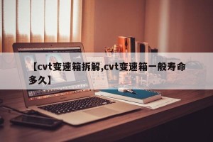 【cvt变速箱拆解,cvt变速箱一般寿命多久】