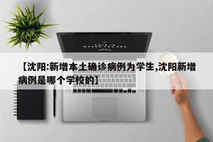 【沈阳:新增本土确诊病例为学生,沈阳新增病例是哪个学校的】