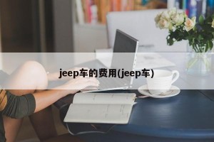 jeep车的费用(jeep车)