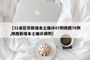 【31省区市新增本土确诊87例陕西78例,陕西新增本土确诊病例】