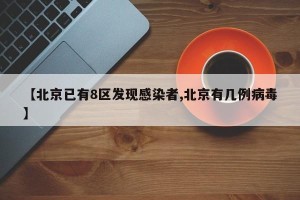 【北京已有8区发现感染者,北京有几例病毒】