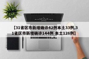【31省区市新增确诊42例本土33例,31省区市新增确诊144例 本土126例】