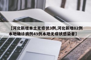 【河北新增本土无症状3例,河北新增82例本地确诊病例49例本地无症状感染者】