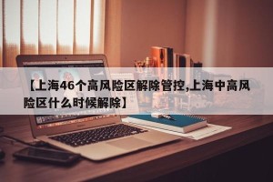 【上海46个高风险区解除管控,上海中高风险区什么时候解除】