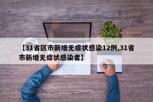 【31省区市新增无症状感染12例,31省市新增无症状感染者】