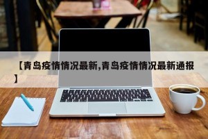 【青岛疫情情况最新,青岛疫情情况最新通报】