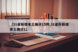 【31省新增本土确诊15例,31省份新增本土确诊1】