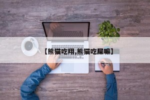 【熊猫吃翔,熊猫吃屎嘛】