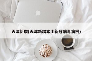 天津新增(天津新增本土新冠病毒病例)