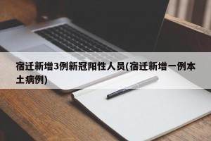 宿迁新增3例新冠阳性人员(宿迁新增一例本土病例)