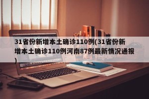 31省份新增本土确诊110例(31省份新增本土确诊110例河南87例最新情况通报)