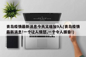 青岛疫情最新消息今天又增加9人(青岛疫情最新消息!一个让人愤怒,一个令人振奋!)