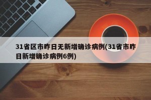 31省区市昨日无新增确诊病例(31省市昨日新增确诊病例6例)