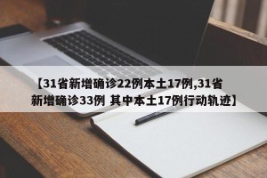 【31省新增确诊22例本土17例,31省新增确诊33例 其中本土17例行动轨迹】